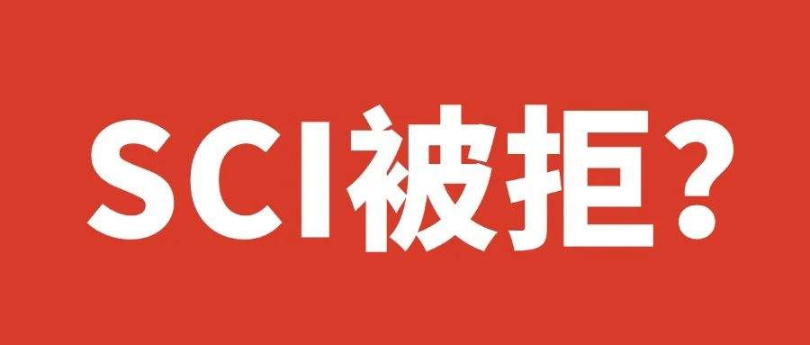 辛苦写作的SCI论文被拒稿？拒稿原因及应对策略